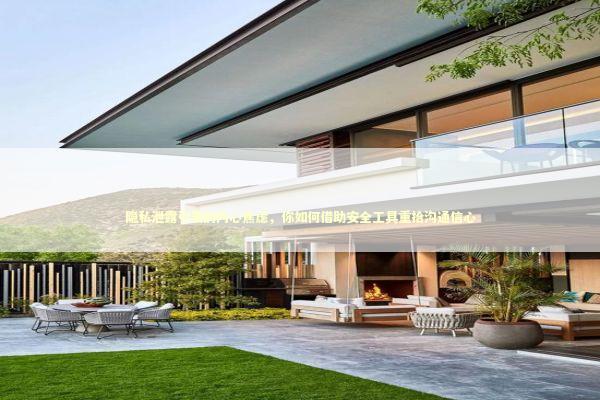 隐私泄露引发的内心焦虑，你如何借助安全工具重拾沟通信心 新闻